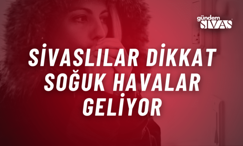 Sivaslılar Dikkat: Soğuk Havalar Geliyor