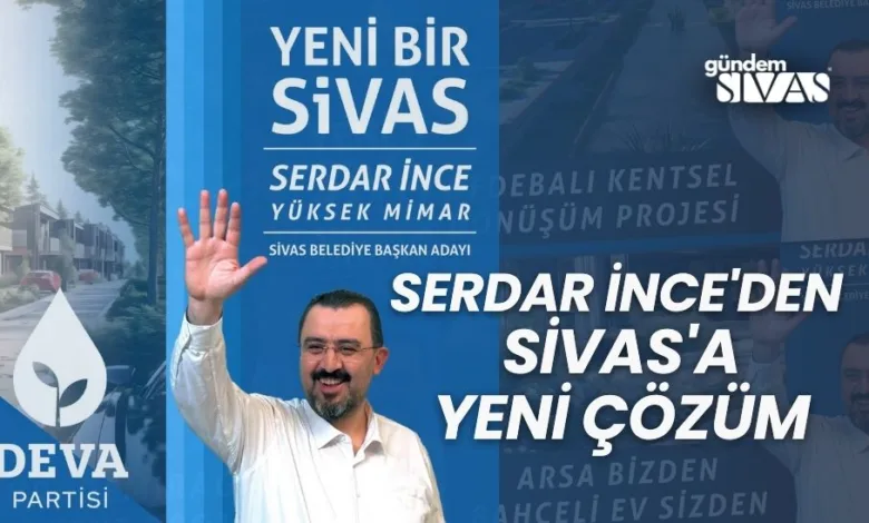 Serdar İnce'den Sivas'a Yeni Çözüm