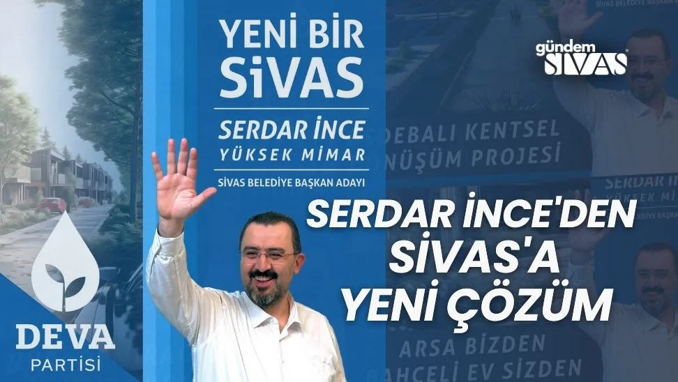 Serdar İnce’den Sivas’a Yeni Çözüm