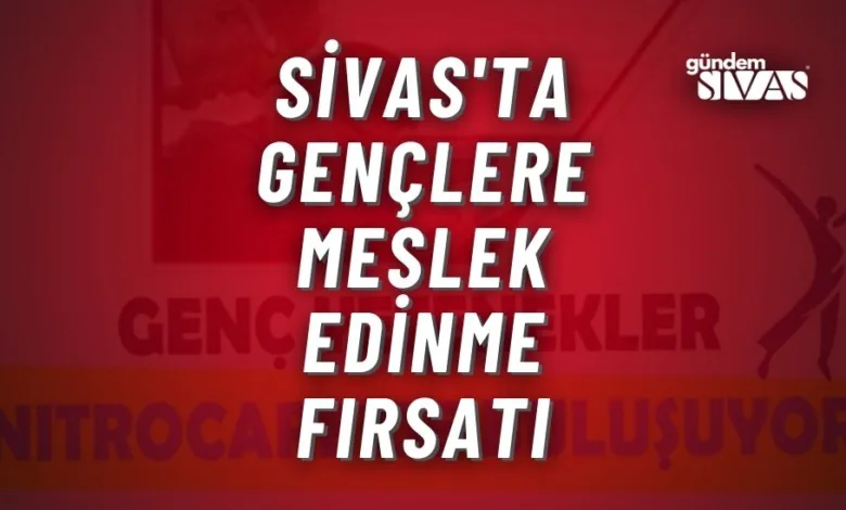 Sivas'ta Gençlere Meslek Edinme Fırsatı