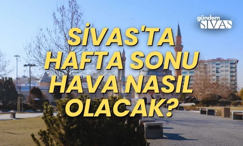 Sivas'ta Hafta Sonu Hava Nasıl Olacak?