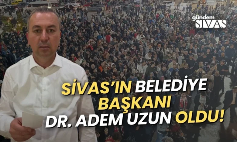 Sivas Belediye Başkanı Adem Uzun Oldu!