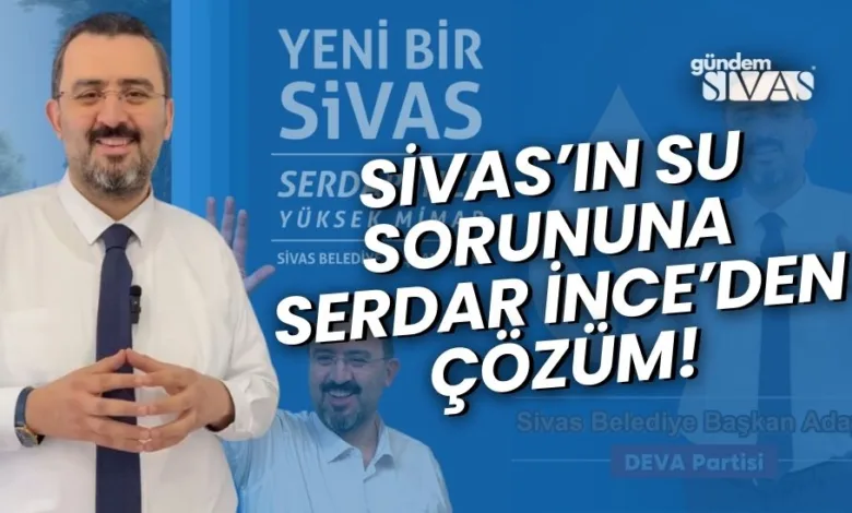 Sivas'ın Su Sorununa İnce'den Çözüm!