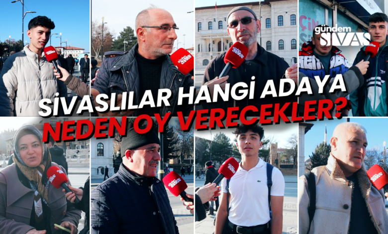 Sivaslılar Hangi Adaya Neden Oy Verecekler