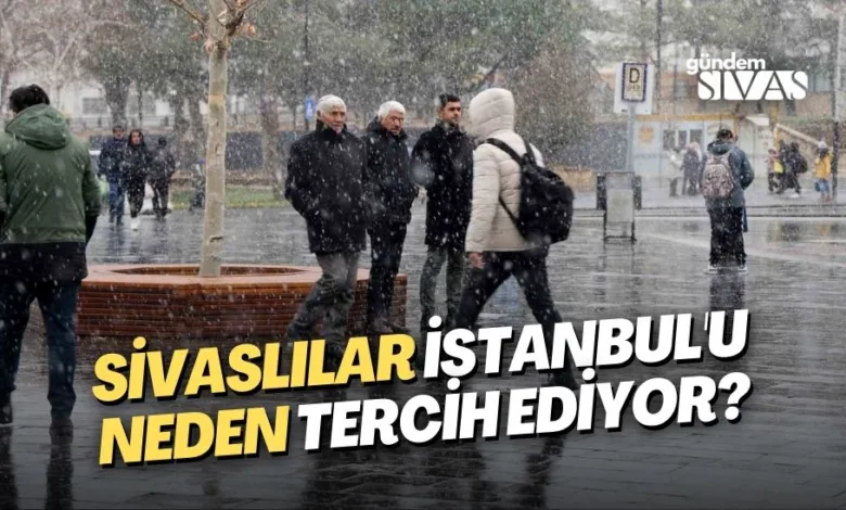 Sivaslılar İstanbul'u Neden Tercih Ediyor