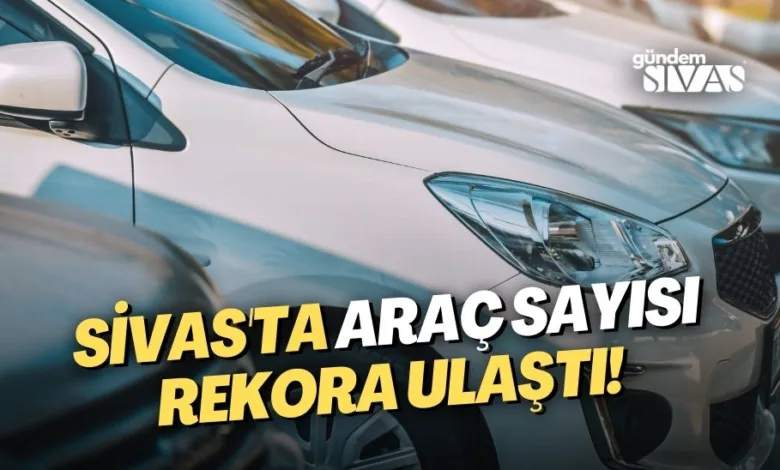 Sivas'ta Araç Sayısı Rekora Ulaştı!