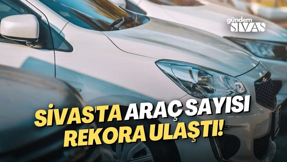 Sivas’ta Araç Sayısı Rekora Ulaştı!