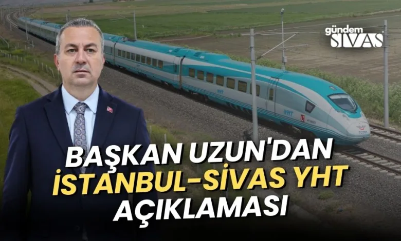 Başkan Uzun'dan İstanbul-Sivas YHT Açıklaması