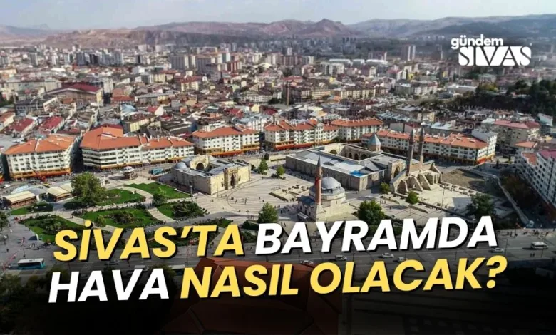 Sivas'ta Bayramda Hava Nasıl Olacak?