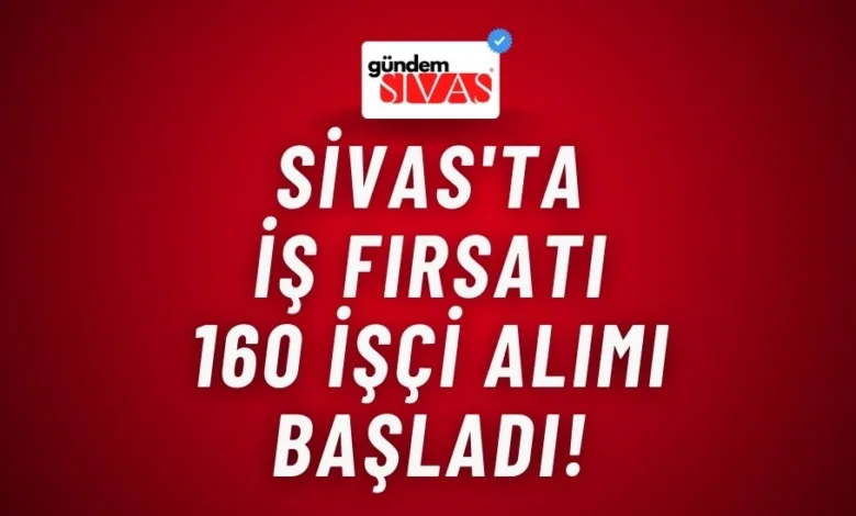 Sivas'ta İş Fırsatı 160 İşçi Alımı Başladı!