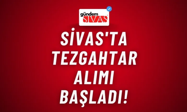 Sivas'ta Tezgahtar Alımı Başladı!